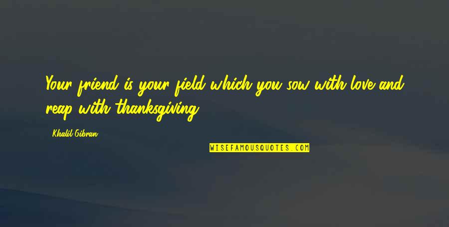 Thanksgiving And Friendship Quotes By Khalil Gibran: Your friend is your field which you sow