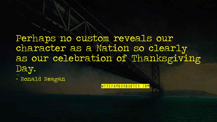 Thanksgiving Celebration Quotes By Ronald Reagan: Perhaps no custom reveals our character as a