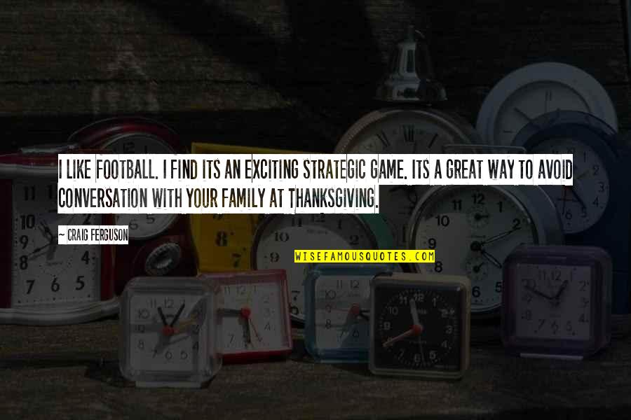 Thanksgiving For Family Quotes By Craig Ferguson: I like football. I find its an exciting