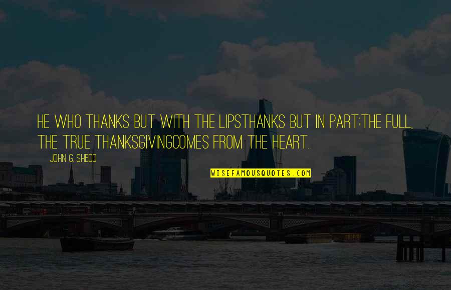 Thanksgiving Gratitude Quotes By John G. Shedd: He who thanks but with the lipsThanks but