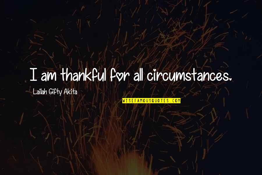 Thanksgiving Gratitude Quotes By Lailah Gifty Akita: I am thankful for all circumstances.