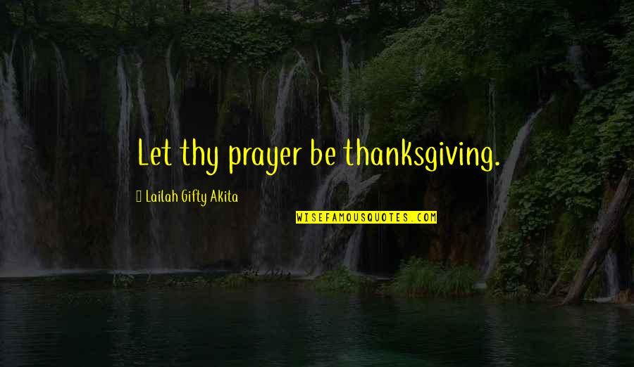 Thanksgiving Gratitude Quotes By Lailah Gifty Akita: Let thy prayer be thanksgiving.