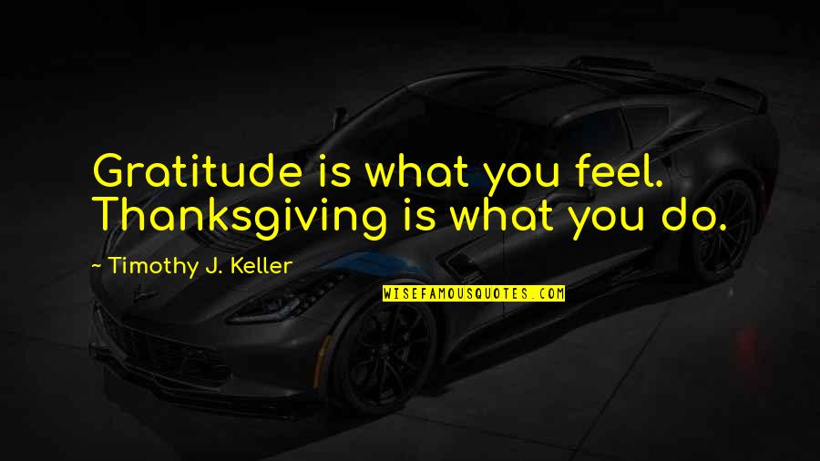 Thanksgiving Gratitude Quotes By Timothy J. Keller: Gratitude is what you feel. Thanksgiving is what