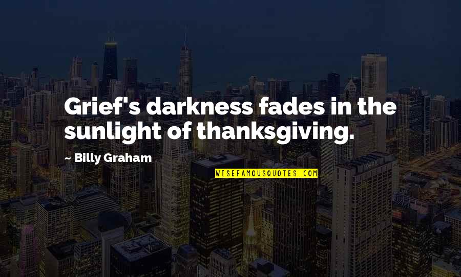 Thanksgiving Grief Quotes By Billy Graham: Grief's darkness fades in the sunlight of thanksgiving.