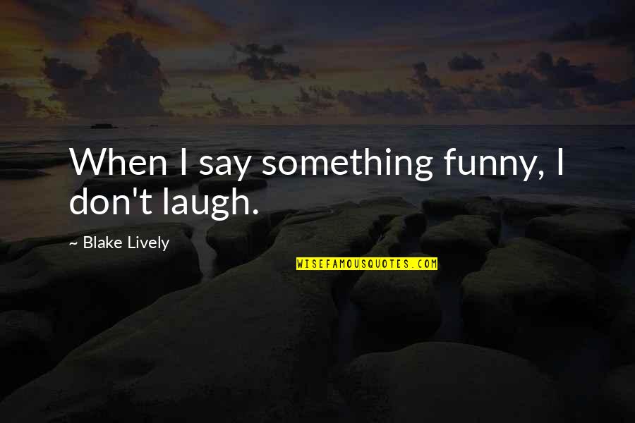 Thanksgiving Holiday Quotes By Blake Lively: When I say something funny, I don't laugh.