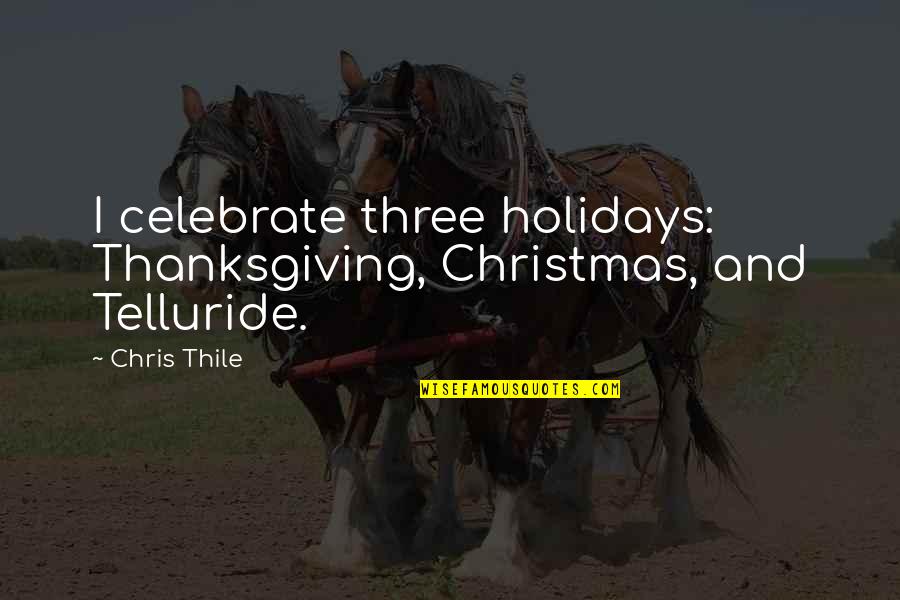 Thanksgiving Holiday Quotes By Chris Thile: I celebrate three holidays: Thanksgiving, Christmas, and Telluride.