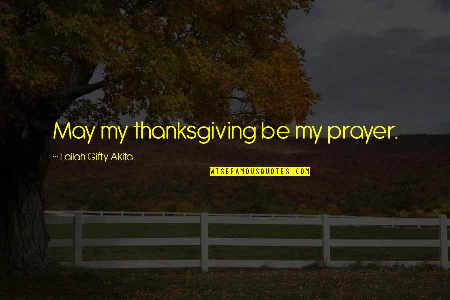 Thanksgiving Prayer Quotes By Lailah Gifty Akita: May my thanksgiving be my prayer.