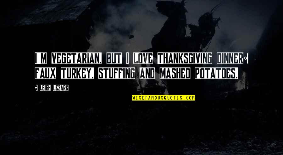 Thanksgiving Stuffing Quotes By Leigh Lezark: I'm vegetarian, but I love Thanksgiving dinner: faux