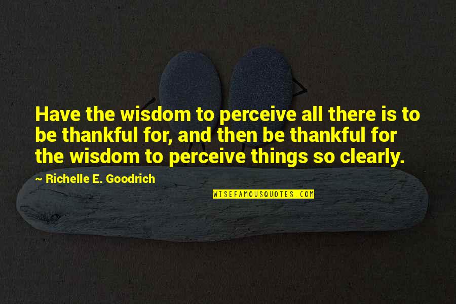 Thanksgiving Thanks Quotes By Richelle E. Goodrich: Have the wisdom to perceive all there is