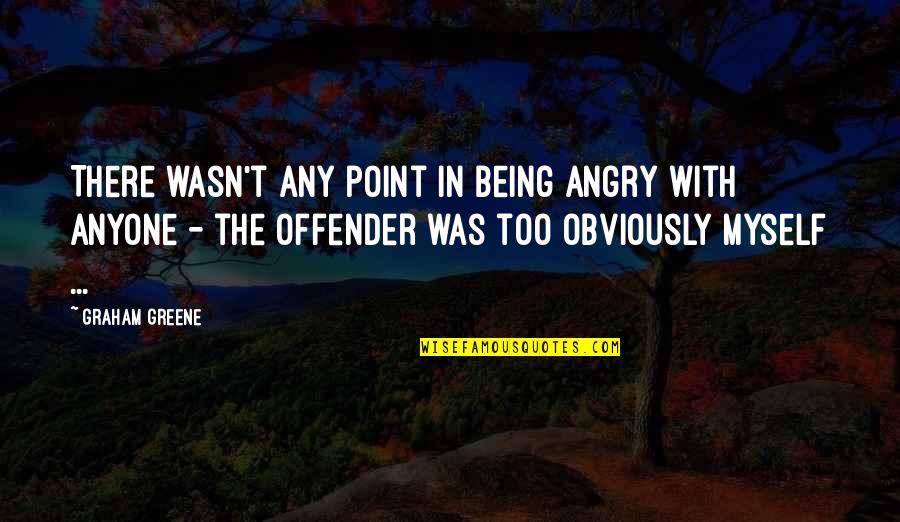 Thanksgiving To Friends Quotes By Graham Greene: There wasn't any point in being angry with