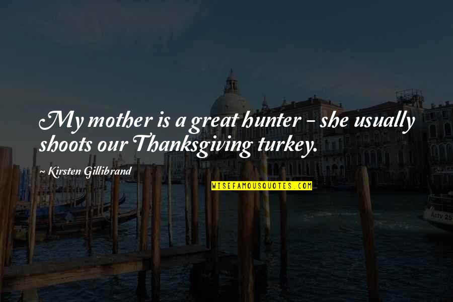 Thanksgiving Turkey Quotes By Kirsten Gillibrand: My mother is a great hunter - she