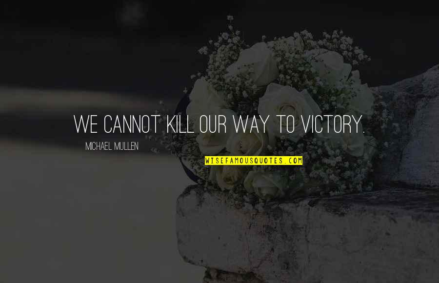 Thanksss Harry Quotes By Michael Mullen: We cannot kill our way to victory. Thanksss Harry Quotes By Michael Mullen: We cannot kill our way to victory.