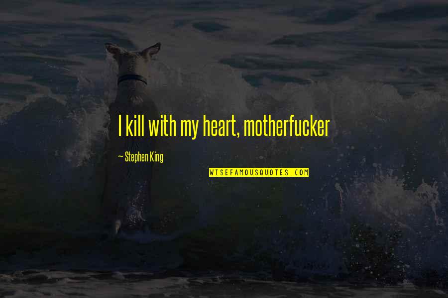 Thanksssss Quotes By Stephen King: I kill with my heart, motherfucker Thanksssss Quotes By Stephen King: I kill with my heart, motherfucker