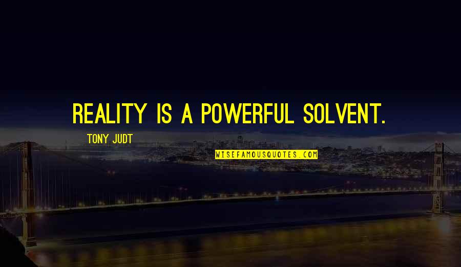 Thanne Quotes By Tony Judt: Reality is a powerful solvent. Thanne Quotes By Tony Judt: Reality is a powerful solvent.
