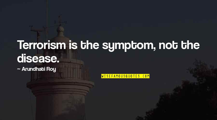 Thanothers Quotes By Arundhati Roy: Terrorism is the symptom, not the disease. Thanothers Quotes By Arundhati Roy: Terrorism is the symptom, not the disease.