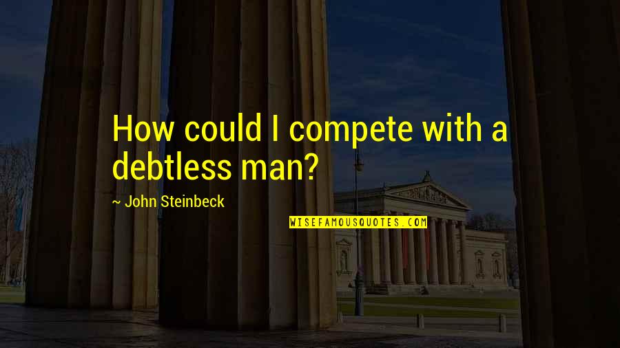 Thanothers Quotes By John Steinbeck: How could I compete with a debtless man? Thanothers Quotes By John Steinbeck: How could I compete with a debtless man?