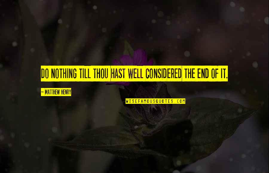 Thanuja Weerasooriya Quotes By Matthew Henry: Do nothing till thou hast well considered the Thanuja Weerasooriya Quotes By Matthew Henry: Do nothing till thou hast well considered the