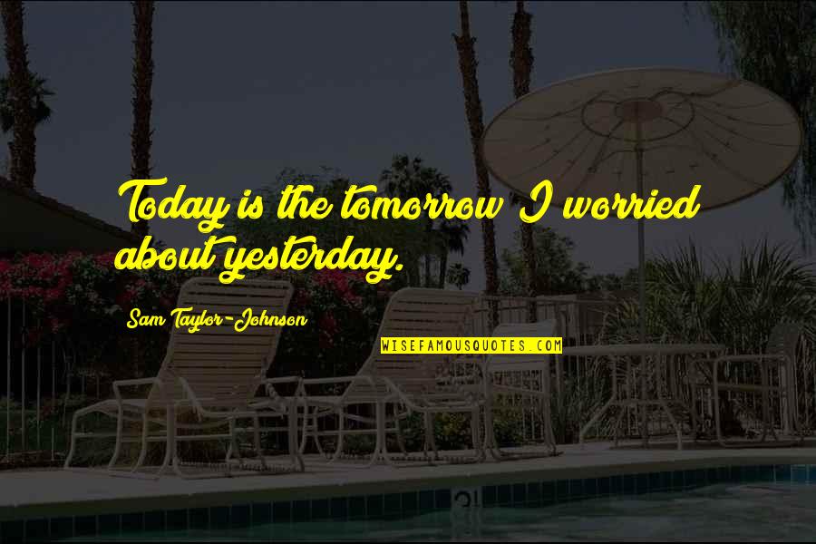 Thanuja Weerasooriya Quotes By Sam Taylor-Johnson: Today is the tomorrow I worried about yesterday. Thanuja Weerasooriya Quotes By Sam Taylor-Johnson: Today is the tomorrow I worried about yesterday.
