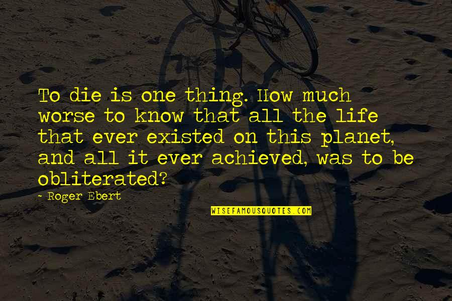 Thanyawan Quotes By Roger Ebert: To die is one thing. How much worse Thanyawan Quotes By Roger Ebert: To die is one thing. How much worse