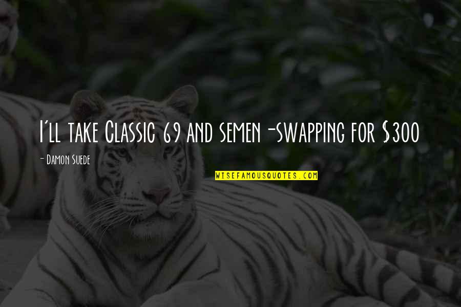Thar Desert Quotes By Damon Suede: I'll take Classic 69 and semen-swapping for $300 Thar Desert Quotes By Damon Suede: I'll take Classic 69 and semen-swapping for $300