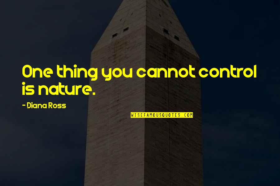 Thar She Blows Quotes By Diana Ross: One thing you cannot control is nature. Thar She Blows Quotes By Diana Ross: One thing you cannot control is nature.
