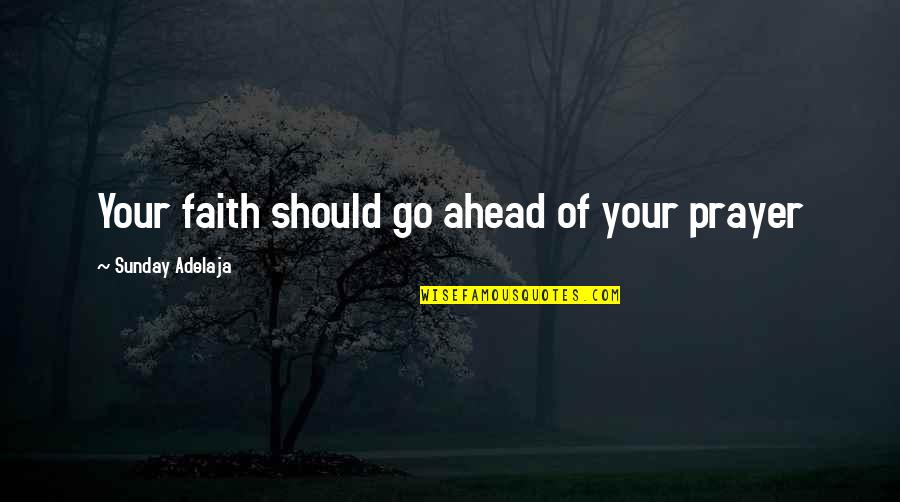 Tharah Quotes By Sunday Adelaja: Your faith should go ahead of your prayer