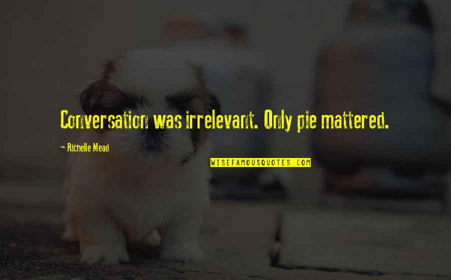 Tharakam Quotes By Richelle Mead: Conversation was irrelevant. Only pie mattered.