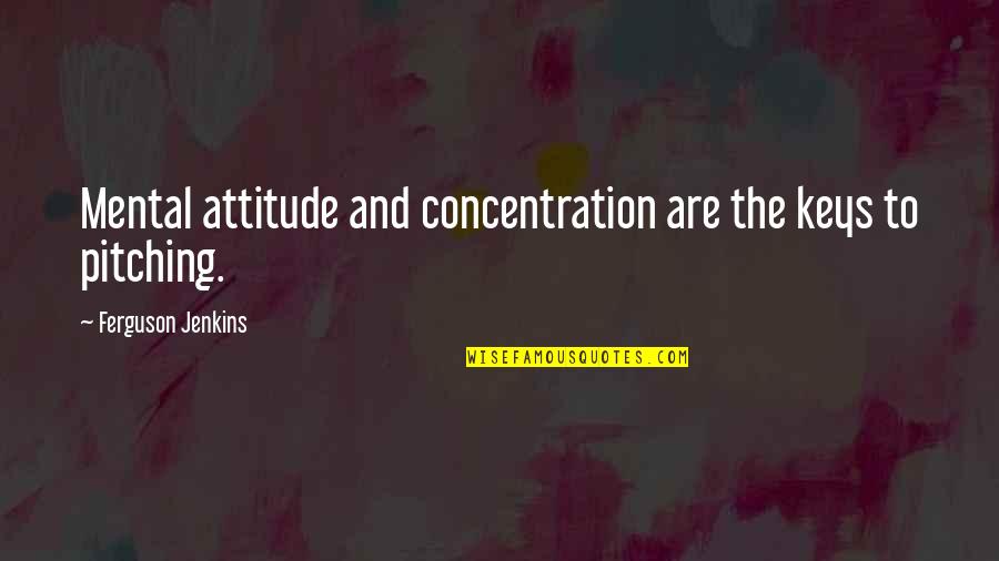 Tharani Siriwardana Quotes By Ferguson Jenkins: Mental attitude and concentration are the keys to Tharani Siriwardana Quotes By Ferguson Jenkins: Mental attitude and concentration are the keys to