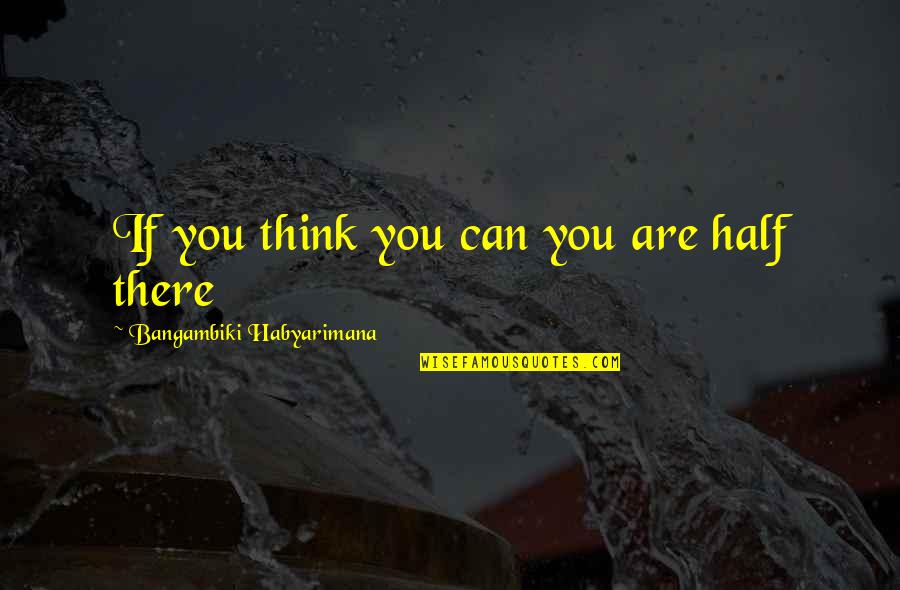 Tharaud Bach Quotes By Bangambiki Habyarimana: If you think you can you are half Tharaud Bach Quotes By Bangambiki Habyarimana: If you think you can you are half