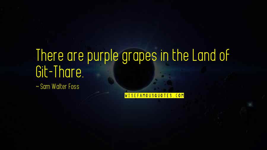 Thare Quotes By Sam Walter Foss: There are purple grapes in the Land of