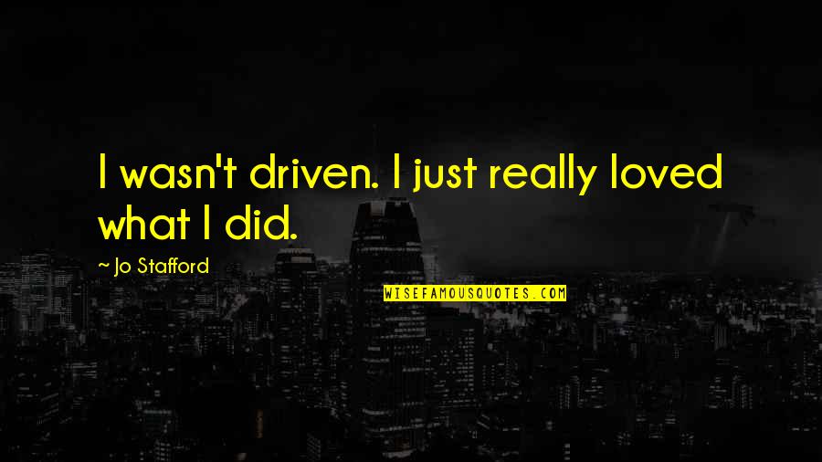 Tharet Grounds Quotes By Jo Stafford: I wasn't driven. I just really loved what Tharet Grounds Quotes By Jo Stafford: I wasn't driven. I just really loved what