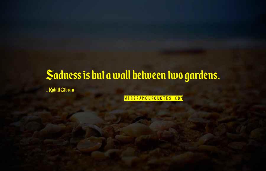 Tharet Grounds Quotes By Kahlil Gibran: Sadness is but a wall between two gardens. Tharet Grounds Quotes By Kahlil Gibran: Sadness is but a wall between two gardens.