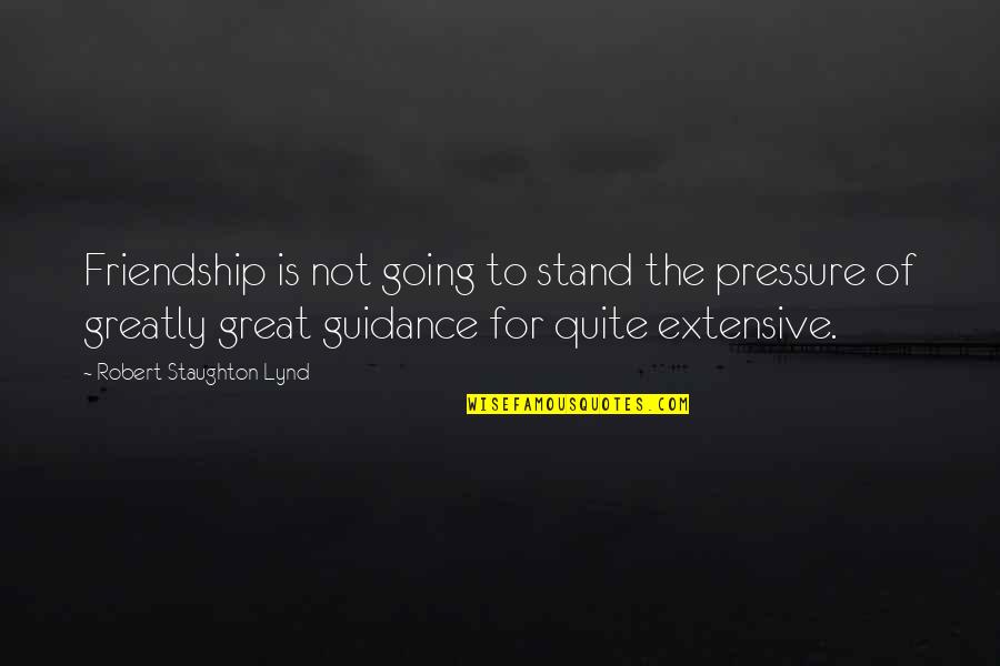 Tharet Grounds Quotes By Robert Staughton Lynd: Friendship is not going to stand the pressure