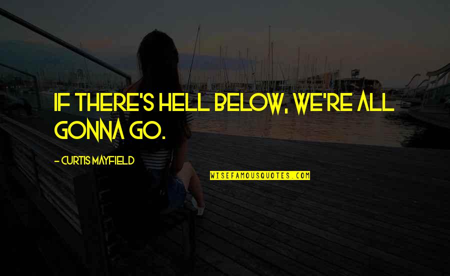 Thareta Quotes By Curtis Mayfield: If there's hell below, we're all gonna go. Thareta Quotes By Curtis Mayfield: If there's hell below, we're all gonna go.