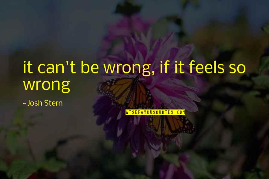 Thareta Quotes By Josh Stern: it can't be wrong, if it feels so Thareta Quotes By Josh Stern: it can't be wrong, if it feels so