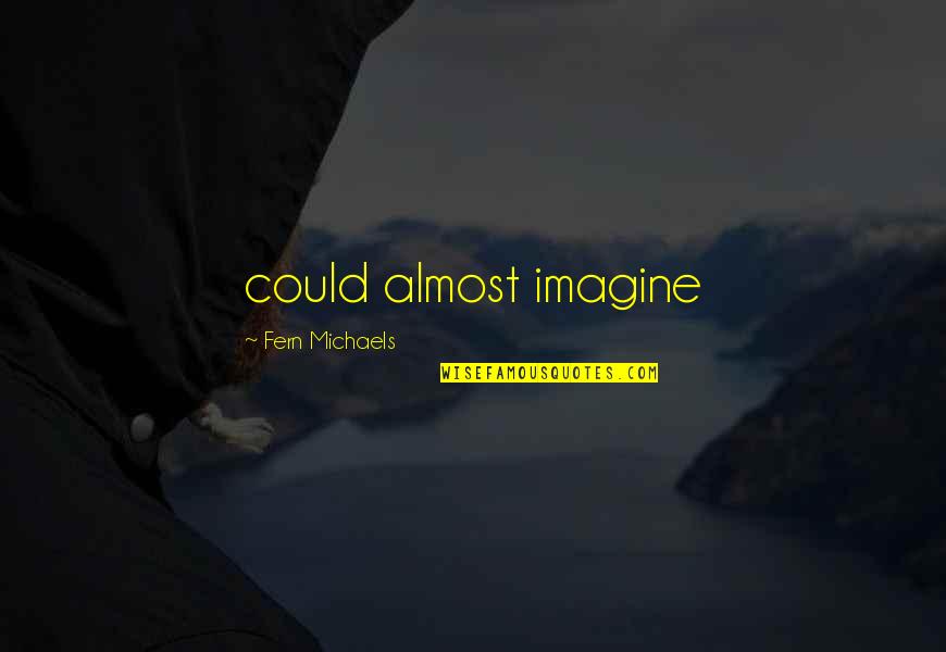 Tharinee Wipuchanin Quotes By Fern Michaels: could almost imagine Tharinee Wipuchanin Quotes By Fern Michaels: could almost imagine