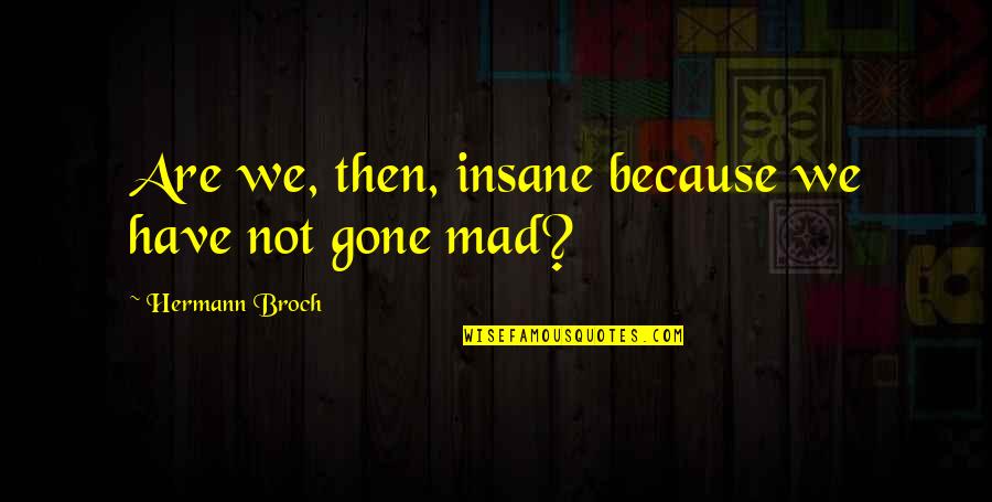 Tharini Vayuvegula Quotes By Hermann Broch: Are we, then, insane because we have not Tharini Vayuvegula Quotes By Hermann Broch: Are we, then, insane because we have not