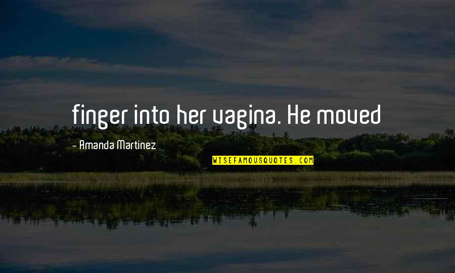 Tharman Wife Quotes By Amanda Martinez: finger into her vagina. He moved