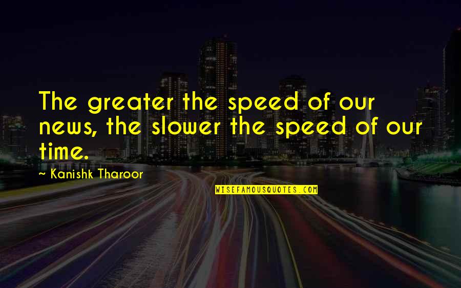 Tharoor's Quotes By Kanishk Tharoor: The greater the speed of our news, the Tharoor's Quotes By Kanishk Tharoor: The greater the speed of our news, the