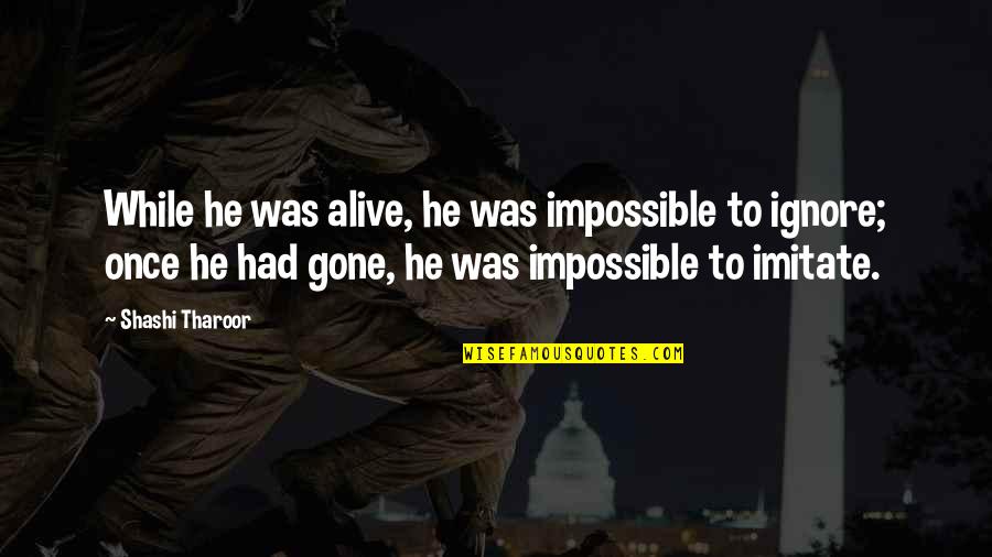 Tharoor's Quotes By Shashi Tharoor: While he was alive, he was impossible to Tharoor's Quotes By Shashi Tharoor: While he was alive, he was impossible to