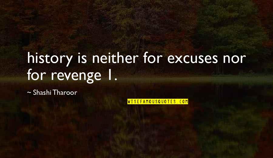 Tharoor's Quotes By Shashi Tharoor: history is neither for excuses nor for revenge Tharoor's Quotes By Shashi Tharoor: history is neither for excuses nor for revenge