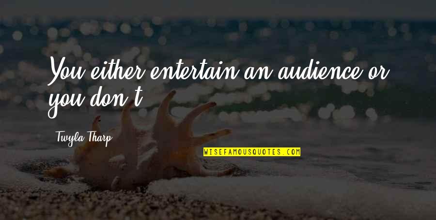 Tharp Quotes By Twyla Tharp: You either entertain an audience or you don't. Tharp Quotes By Twyla Tharp: You either entertain an audience or you don't.