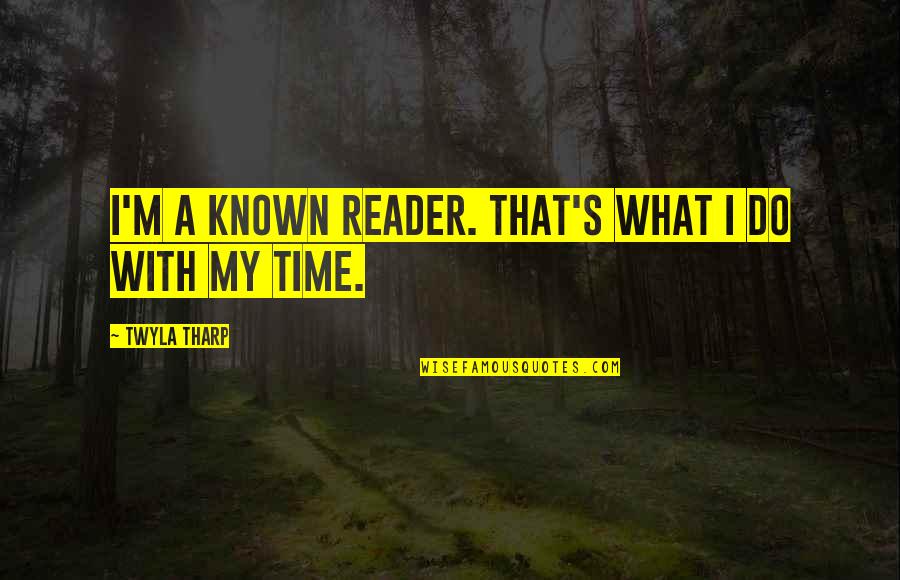 Tharp Quotes By Twyla Tharp: I'm a known reader. That's what I do Tharp Quotes By Twyla Tharp: I'm a known reader. That's what I do