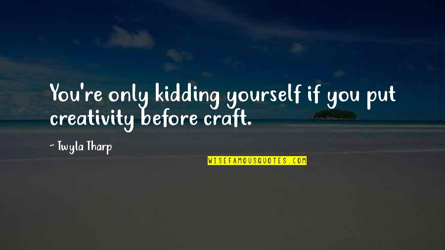 Tharp Quotes By Twyla Tharp: You're only kidding yourself if you put creativity