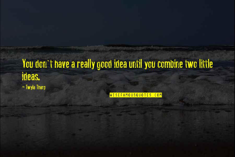 Tharp Quotes By Twyla Tharp: You don't have a really good idea until