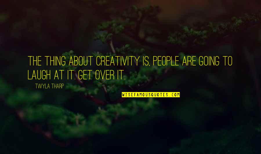 Tharp Quotes By Twyla Tharp: The thing about creativity is, people are going