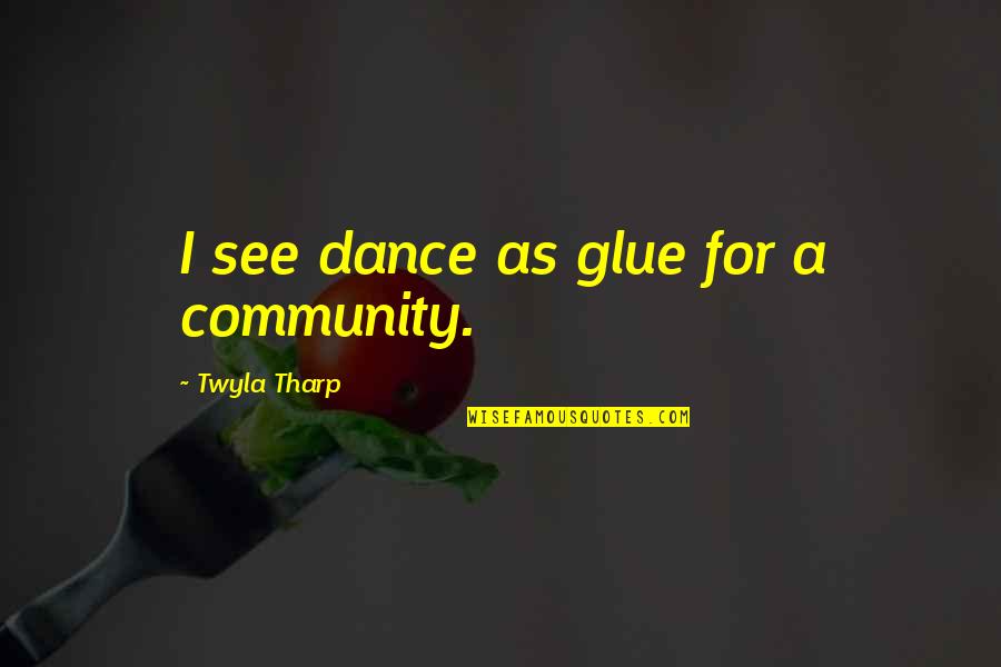 Tharp Quotes By Twyla Tharp: I see dance as glue for a community. Tharp Quotes By Twyla Tharp: I see dance as glue for a community.