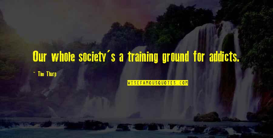 Tharp's Quotes By Tim Tharp: Our whole society's a training ground for addicts.