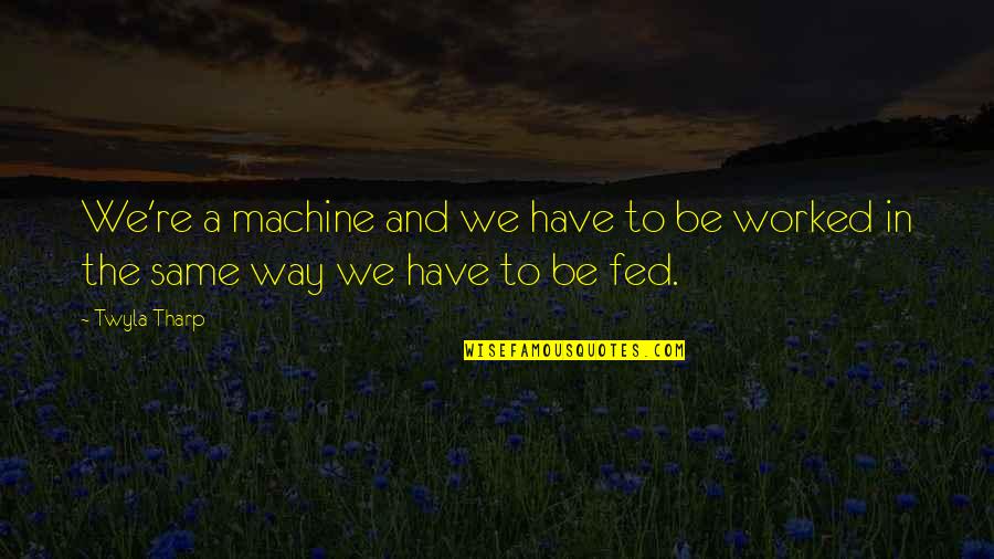 Tharp's Quotes By Twyla Tharp: We're a machine and we have to be