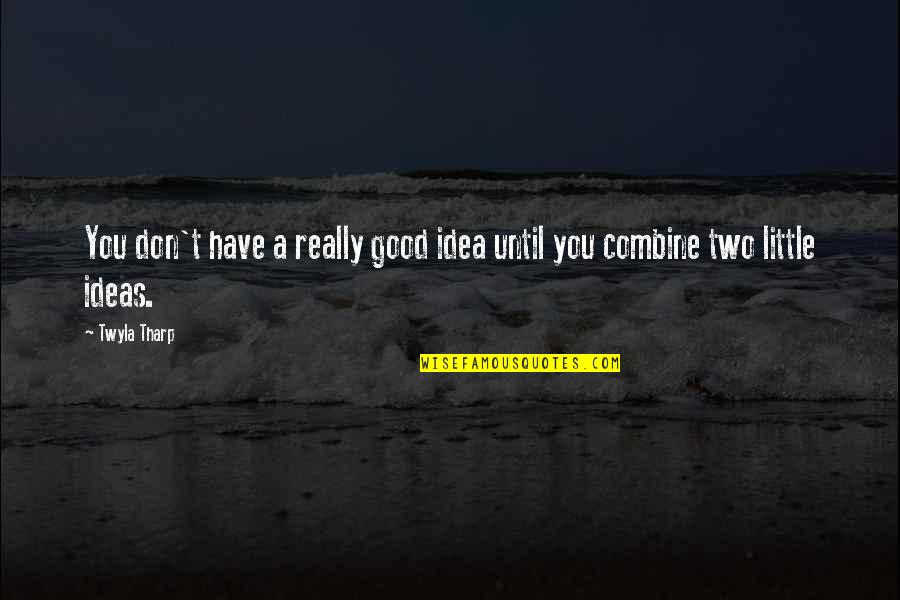 Tharp's Quotes By Twyla Tharp: You don't have a really good idea until